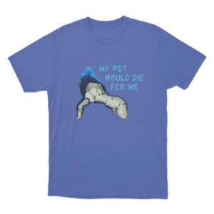 My Pet Would Die For Me T Shirt Blue